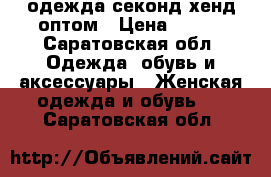 одежда секонд-хенд оптом › Цена ­ 100 - Саратовская обл. Одежда, обувь и аксессуары » Женская одежда и обувь   . Саратовская обл.